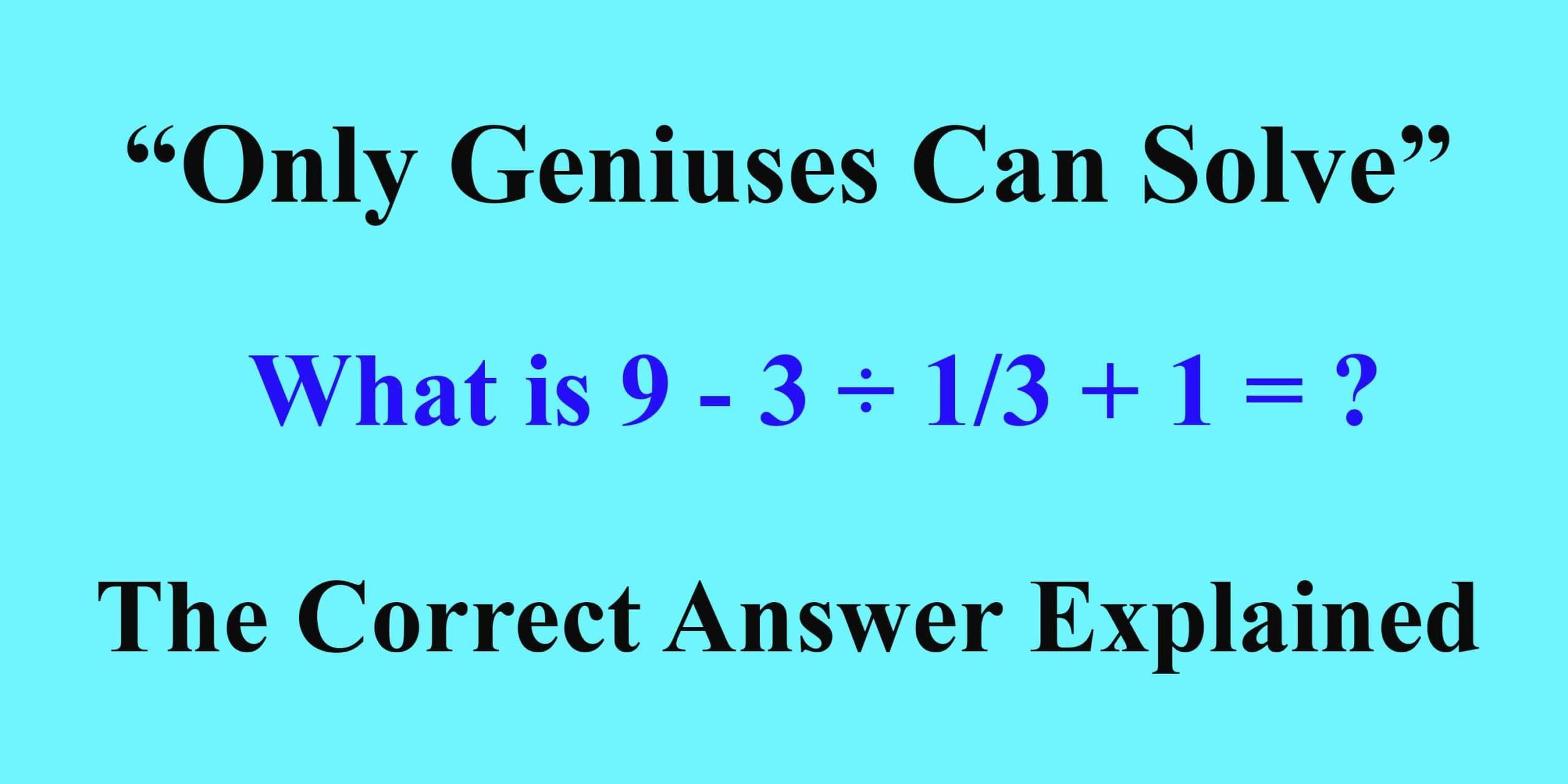 “Only Geniuses Can Solve”  What is 9 – 3 ÷ 1/3 + 1 = ? The Correct Answer Explained