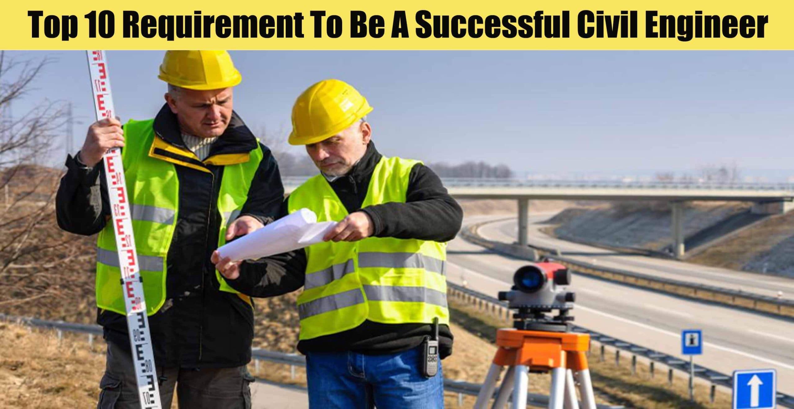 Top 10 Requirement To Be A Successful Civil Engineer